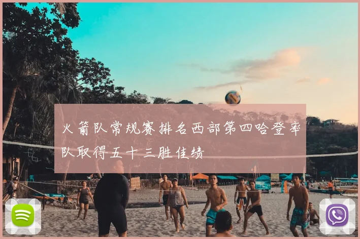火箭队常规赛排名西部第四哈登率队取得五十三胜佳绩