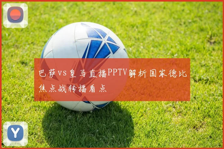 巴萨vs皇马直播PPTV解析国家德比焦点战转播看点