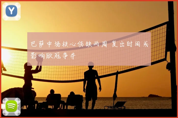 巴萨中场核心伤缺两周 复出时间或影响欧冠争夺