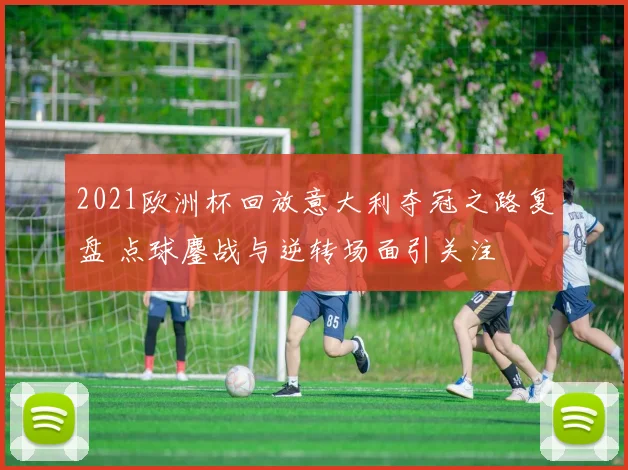 2021欧洲杯回放意大利夺冠之路复盘 点球鏖战与逆转场面引关注