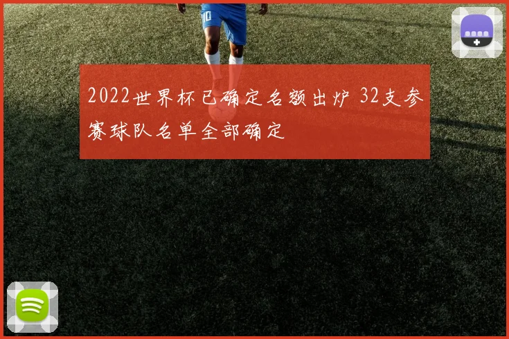 2022世界杯已确定名额出炉 32支参赛球队名单全部确定