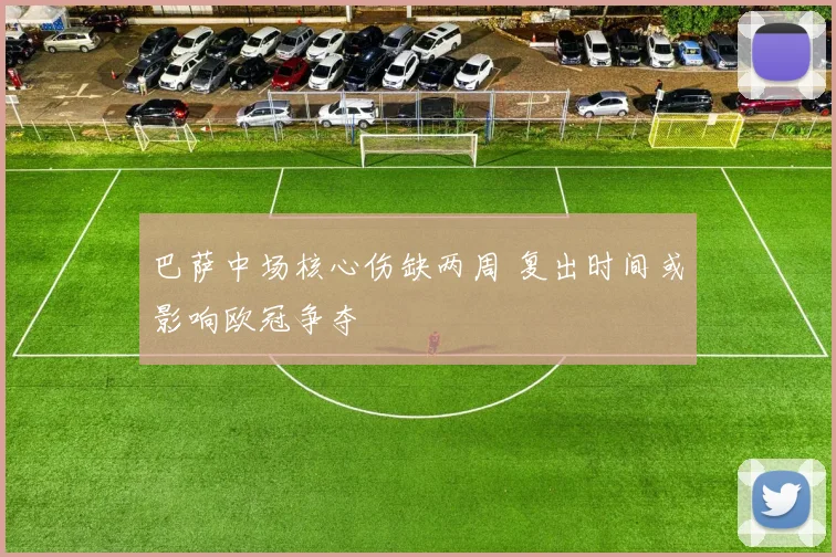 巴萨中场核心伤缺两周 复出时间或影响欧冠争夺