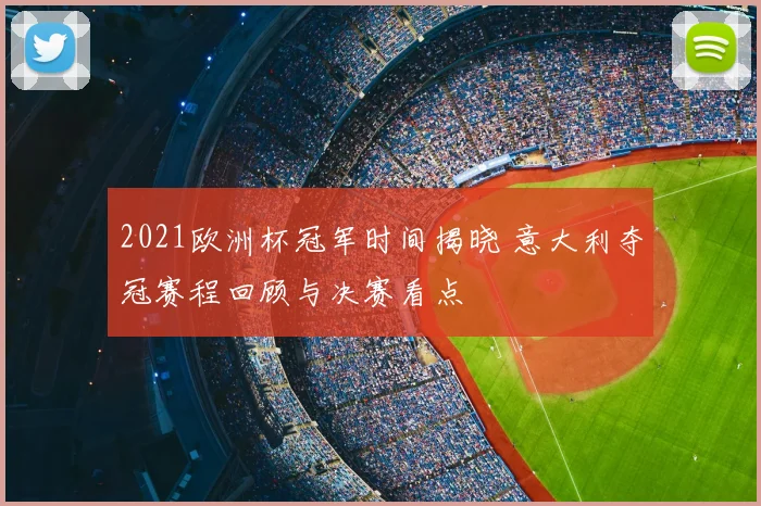 2021欧洲杯冠军时间揭晓 意大利夺冠赛程回顾与决赛看点