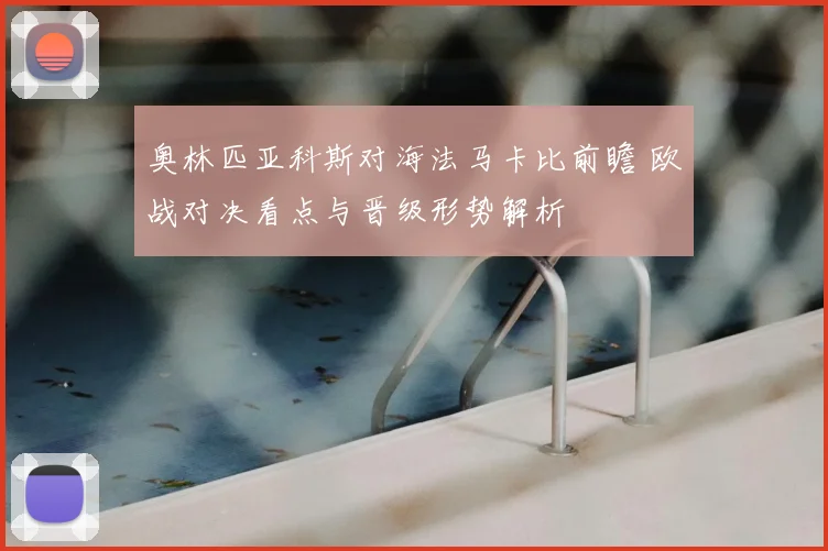 奥林匹亚科斯对海法马卡比前瞻 欧战对决看点与晋级形势解析