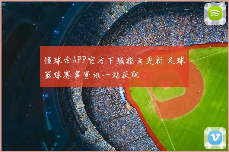 懂球帝APP官方下载指南更新 足球篮球赛事资讯一站获取