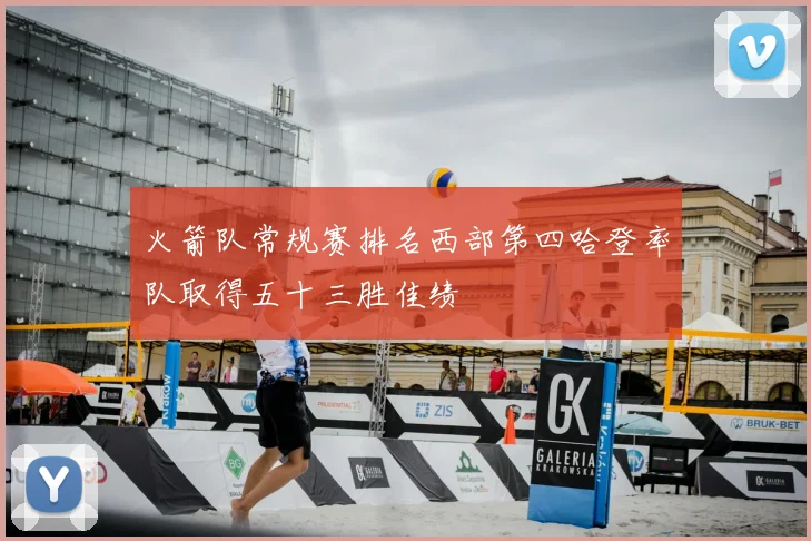 火箭队常规赛排名西部第四哈登率队取得五十三胜佳绩