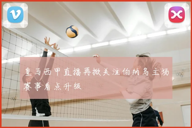 皇马西甲直播再掀关注伯纳乌主场赛事看点升级