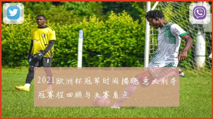 2021欧洲杯冠军时间揭晓 意大利夺冠赛程回顾与决赛看点