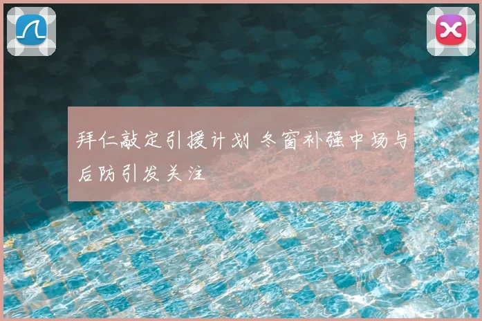 拜仁敲定引援计划 冬窗补强中场与后防引发关注