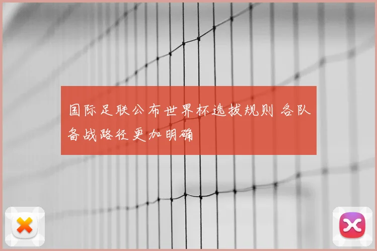 国际足联公布世界杯选拔规则 各队备战路径更加明确