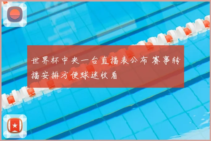 世界杯中央一台直播表公布 赛事转播安排方便球迷收看