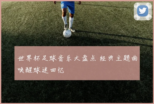 世界杯足球音乐大盘点 经典主题曲唤醒球迷回忆
