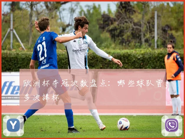 欧洲杯夺冠次数盘点：哪些球队曾多次捧杯