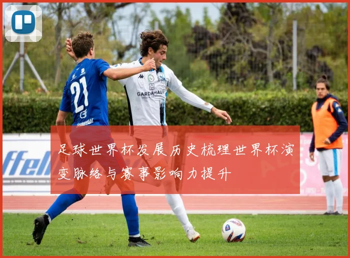 足球世界杯发展历史梳理世界杯演变脉络与赛事影响力提升